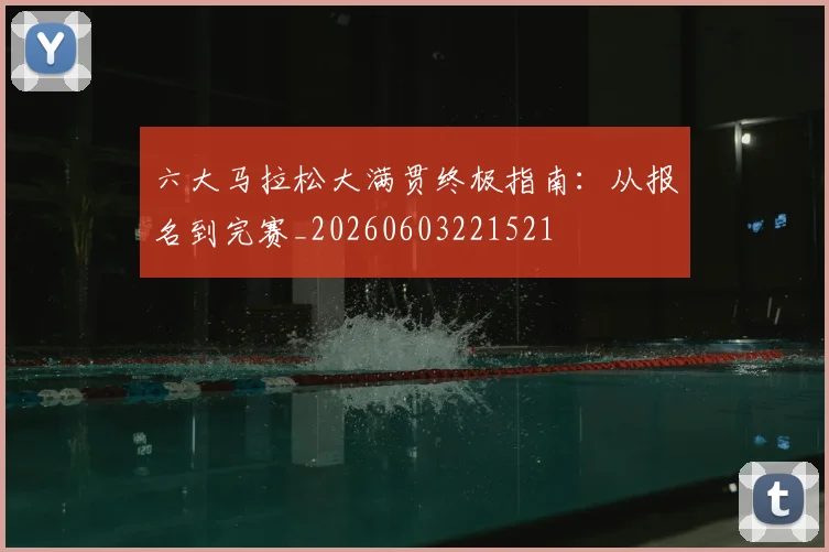 六大马拉松大满贯终极指南:从报名到完赛_20260603221521