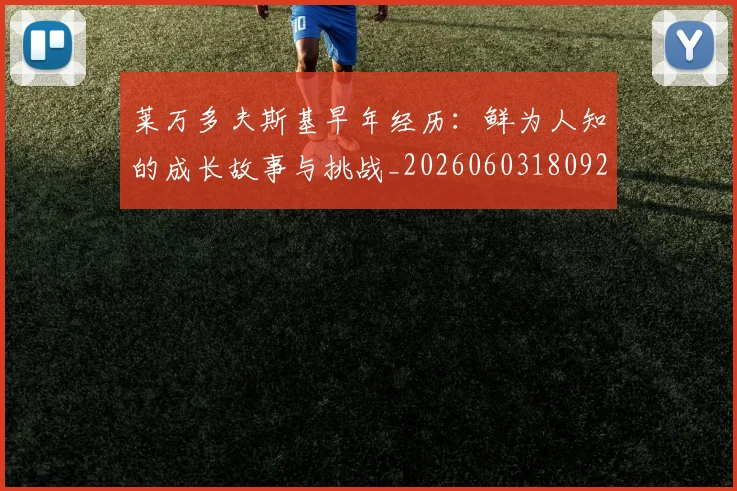 莱万多夫斯基早年经历:鲜为人知的成长故事与挑战_20260603180920