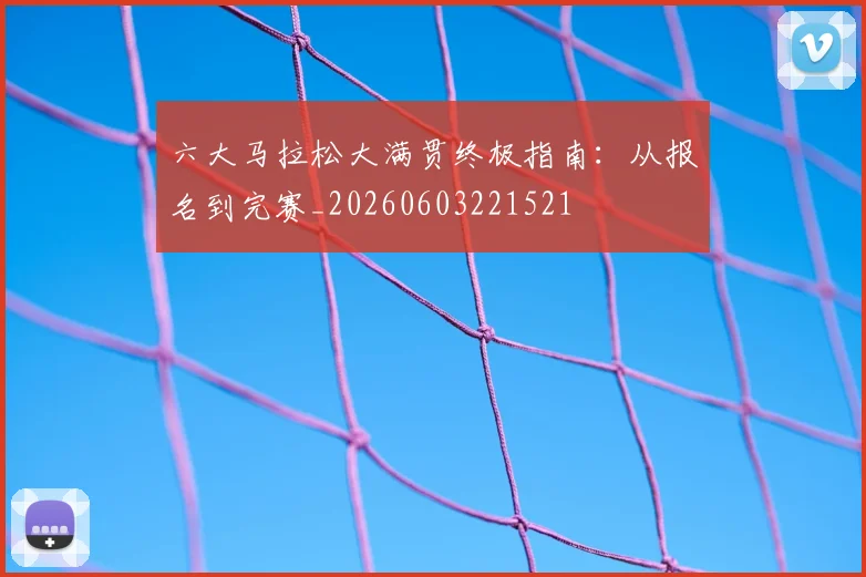 六大马拉松大满贯终极指南:从报名到完赛_20260603221521
