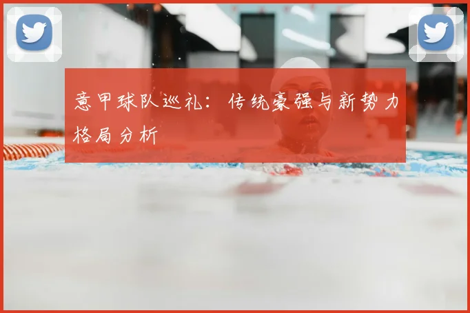 意甲球队巡礼:传统豪强与新势力格局分析