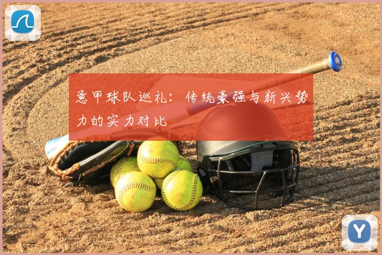 意甲球队巡礼:传统豪强与新兴势力的实力对比