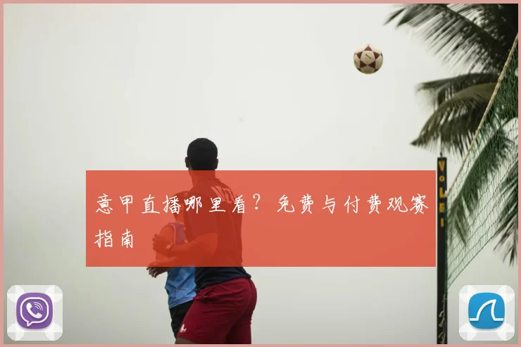 意甲直播哪里看?免费与付费观赛指南