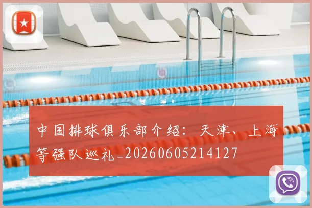 中国排球俱乐部介绍：天津、上海等强队巡礼_20260605214127