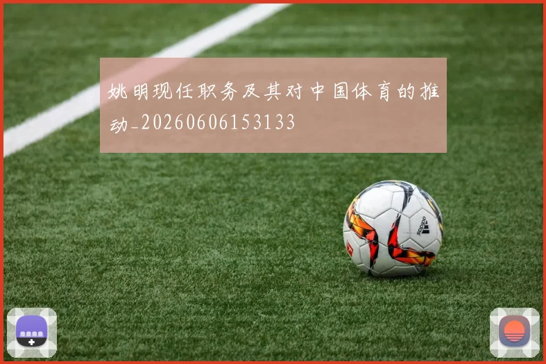姚明现任职务及其对中国体育的推动_20260606153133