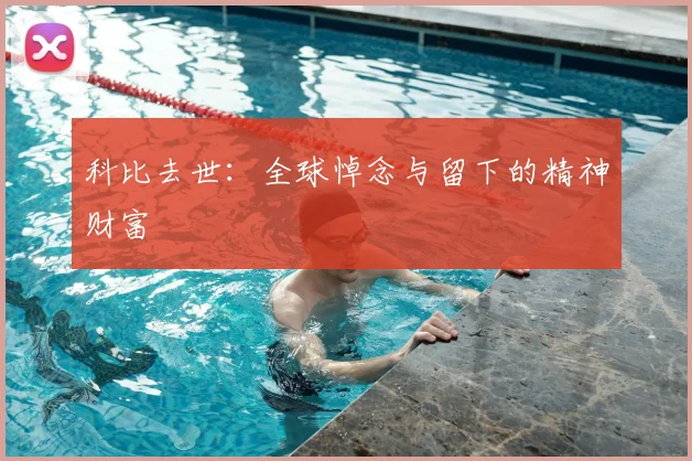 科比去世:全球悼念与留下的精神财富