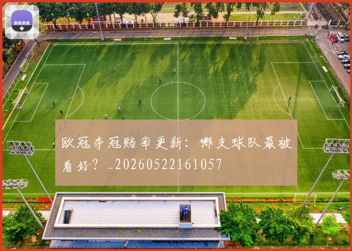 欧冠夺冠赔率更新:哪支球队最被看好?_20260522161057