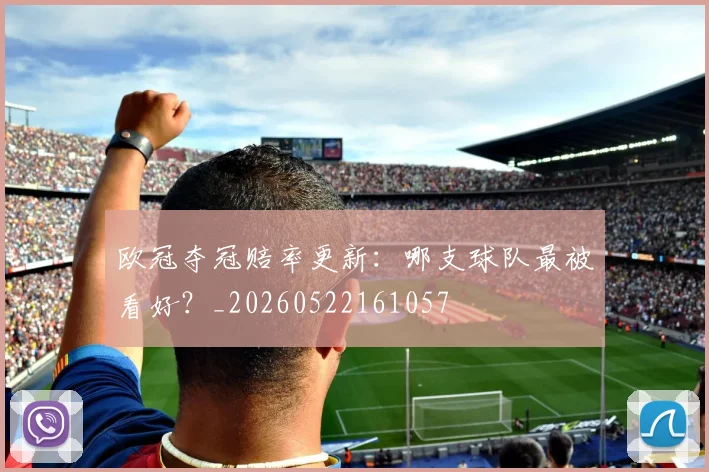 欧冠夺冠赔率更新:哪支球队最被看好?_20260522161057