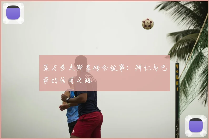 莱万多夫斯基转会故事:拜仁与巴萨的传奇之路