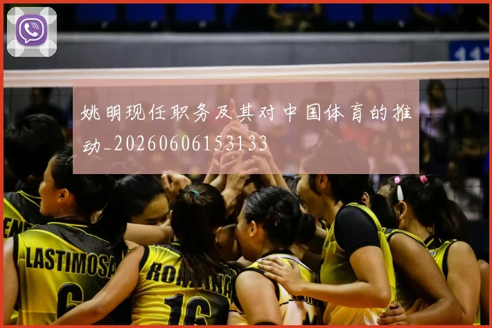 姚明现任职务及其对中国体育的推动_20260606153133
