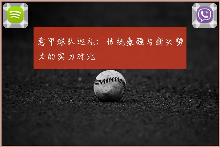 意甲球队巡礼:传统豪强与新兴势力的实力对比