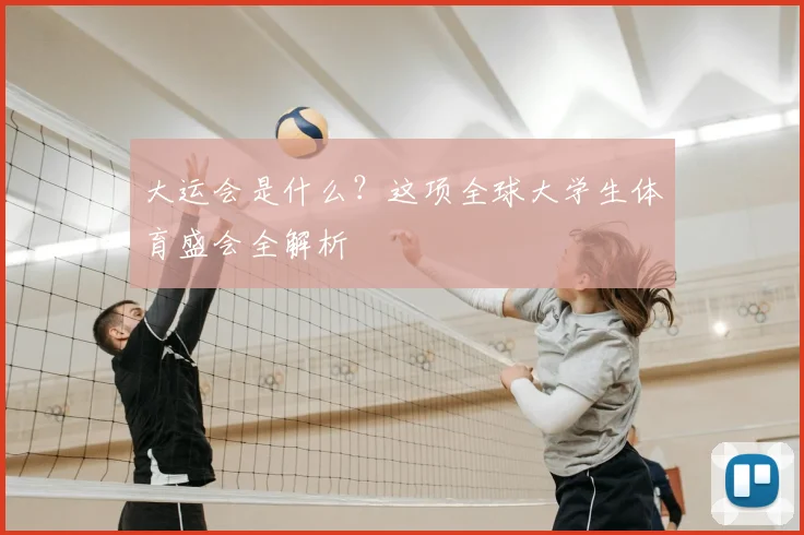 大运会是什么?这项全球大学生体育盛会全解析
